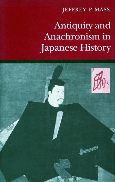 Cover of Antiquity and Anachronism in Japanese History by Jeffrey P. Mass