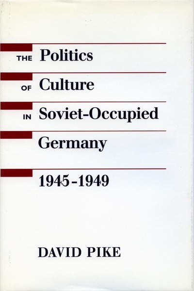 Cover of The Politics of Culture in Soviet-Occupied Germany, 1945-1949 by David Pike